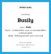 คึกคัก ภาษาอังกฤษ?, คำศัพท์ภาษาอังกฤษ คึกคัก แปลว่า busily ประเภท ADV ตัวอย่าง การเปิดรับนักเรียน ม.1และ ม.4 ในช่วงสัปดาห์ที่ผ่านมาเป็นไปอย่างคึกคัก เพิ่มเติม ซึ่งมีคนพลุกพล่านเข้าๆ ออกๆ มากกว่าปกติ หมวด ADV