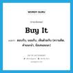 buy it แปลว่า?, คำศัพท์ภาษาอังกฤษ buy it แปลว่า ตอบรับ, ยอมรับ, เห็นด้วยกับ (ความคิด, คำแนะนำ, ข้อเสนอแนะ) ประเภท IDM หมวด IDM