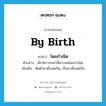 โดยกำเนิด ภาษาอังกฤษ?, คำศัพท์ภาษาอังกฤษ โดยกำเนิด แปลว่า by birth ประเภท ADV ตัวอย่าง เด็กพิการเหล่านี้ตาบอดโดยกำเนิด เพิ่มเติม ติดตัวมาตั้งแต่เกิด, เป็นมาตั้งแต่เกิด หมวด ADV