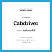 cabdriver แปลว่า?, คำศัพท์ภาษาอังกฤษ cabdriver แปลว่า คนขับรถแท็กซี่ ประเภท N หมวด N