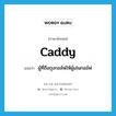 ผู้ที่ถือถุงกอล์ฟให้ผู้เล่นกอล์ฟ ภาษาอังกฤษ?, คำศัพท์ภาษาอังกฤษ ผู้ที่ถือถุงกอล์ฟให้ผู้เล่นกอล์ฟ แปลว่า caddy ประเภท N หมวด N