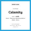 calamity แปลว่า?, คำศัพท์ภาษาอังกฤษ calamity แปลว่า เภทภัย ประเภท N ตัวอย่าง ชีวิตของคนเราเต็มไปด้วยเภทภัยต่างๆ เพิ่มเติม ภัยต่างๆ หมวด N