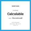 calculable แปลว่า?, คำศัพท์ภาษาอังกฤษ calculable แปลว่า ที่สามารถคำนวณได้ ประเภท ADJ หมวด ADJ