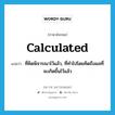 calculated แปลว่า?, คำศัพท์ภาษาอังกฤษ calculated แปลว่า ที่คิดพิจารณาไว้แล้ว, ที่ทำไปโดยคิดถึงผลที่จะเกิดขึ้นไว้แล้ว ประเภท ADJ หมวด ADJ