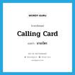 นามบัตร ภาษาอังกฤษ?, คำศัพท์ภาษาอังกฤษ นามบัตร แปลว่า calling card ประเภท N หมวด N