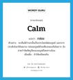 calm แปลว่า?, คำศัพท์ภาษาอังกฤษ calm แปลว่า กล่อม ประเภท V ตัวอย่าง จะเห็นได้ว่านกนั้นเป็นประโยชน์ต่อมนุษย์ นอกจากประดับโลกให้งดงาม กล่อมมนุษย์ด้วยเสียงเพลงอันไพเราะ ยังช่วยกำจัดศัตรูพืชของมนุษย์โดยทางอ้อม เพิ่มเติม ทำให้เพลิดเพลิน หมวด V