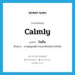 calmly แปลว่า?, คำศัพท์ภาษาอังกฤษ calmly แปลว่า ใจเย็น ประเภท ADV ตัวอย่าง เขาซุ่มดูพฤติกรรมของสิงโตอย่างใจเย็น หมวด ADV