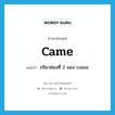 กริยาช่องที่ 2 ของ come ภาษาอังกฤษ?, คำศัพท์ภาษาอังกฤษ กริยาช่องที่ 2 ของ come แปลว่า came ประเภท VI หมวด VI