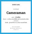 ช่างกล้อง ภาษาอังกฤษ?, คำศัพท์ภาษาอังกฤษ ช่างกล้อง แปลว่า cameraman ประเภท N ตัวอย่าง เขาเป็นช่างกล้องที่มีฝีมือ ผู้กำกับคนไหนก็อยากได้เขามาร่วมงาน เพิ่มเติม ผู้ทำหน้าที่ถ่ายภาพ เช่นในภาพยนตร์เป็นต้น หมวด N