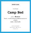 camp bed แปลว่า?, คำศัพท์ภาษาอังกฤษ camp bed แปลว่า เตียงสนาม ประเภท N ตัวอย่าง ทหารที่บาดเจ็บถูกหามใส่เตียงสนามออกมาจากสมรภูมิรบ เพิ่มเติม เตียงผ้าใบเตี้ยๆ หมวด N