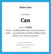 can แปลว่า?, คำศัพท์ภาษาอังกฤษ can แปลว่า กระป๋อง ประเภท N ตัวอย่าง เครื่องนี้มีประสิทธิภาพในการบรรจุกระป๋องซุปมาก เพิ่มเติม ภาชนะทำด้วยเหล็กวิลาดหรือสังกะสีเป็นต้น มักมีรูปเป็นทรงกระบอก สำหรับบรรจุของต่างๆ หมวด N