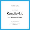 candle-lit แปลว่า?, คำศัพท์ภาษาอังกฤษ candle-lit แปลว่า ที่ให้แสงสว่างด้วยเทียน ประเภท ADJ หมวด ADJ