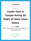 เทียนรุ่ง ภาษาอังกฤษ?, คำศัพท์ภาษาอังกฤษ เทียนรุ่ง แปลว่า candle used in temple during all might of sixth lunar month ประเภท N เพิ่มเติม เทียนที่จุดในพระอุโบสถในวันวิสาขบูชาเป็นต้น มีขนาดใหญ่พอจุดอยู่ได้ตลอดคืน หมวด N