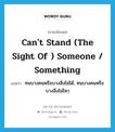 can&#39;t stand (the sight of ) someone / something แปลว่า?, คำศัพท์ภาษาอังกฤษ can&#39;t stand (the sight of ) someone / something แปลว่า ทนบางคนหรือบางสิ่งไม่ได้, ทนบางคนหรือบางสิ่งไม่ไหว ประเภท IDM หมวด IDM