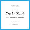 cap in hand แปลว่า?, คำศัพท์ภาษาอังกฤษ cap in hand แปลว่า อย่างนอบน้อม, อย่างถ่อมตน ประเภท IDM หมวด IDM