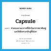 capsule แปลว่า?, คำศัพท์ภาษาอังกฤษ capsule แปลว่า ส่วนของยานอวกาศที่นักบินอวกาศอาศัยอยู่และใช้เดินทางกลับสู่พื้นโลก ประเภท N หมวด N