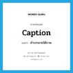 caption แปลว่า?, คำศัพท์ภาษาอังกฤษ caption แปลว่า คำบรรยายใต้ภาพ ประเภท N หมวด N