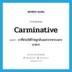 carminative แปลว่า?, คำศัพท์ภาษาอังกฤษ carminative แปลว่า ยาที่ช่วยให้ก๊าซถูกขับออกจากกระเพาะอาหาร ประเภท N หมวด N