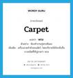 carpet แปลว่า?, คำศัพท์ภาษาอังกฤษ carpet แปลว่า พรม ประเภท N ตัวอย่าง ห้องทำงานปูพรมสีแดง เพิ่มเติม เครื่องลาดทำด้วยขนสัตว์, โดยปริยายใช้เรียกสิ่งอื่นบางชนิดที่ใช้ปูลาดว่า พรม หมวด N