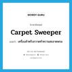 carpet sweeper แปลว่า?, คำศัพท์ภาษาอังกฤษ carpet sweeper แปลว่า เครื่องสำหรับกวาดทำความสะอาดพรม ประเภท N หมวด N