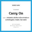 carry on แปลว่า?, คำศัพท์ภาษาอังกฤษ carry on แปลว่า ดำเนินต่อไป (มักเป็นการเริ่มกระทำหลังจากชะงักหรือหยุดไป), ทำต่อไป, จัดการต่อไป ประเภท PHRV หมวด PHRV