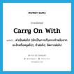 ดำเนินต่อไป ภาษาอังกฤษ?, คำศัพท์ภาษาอังกฤษ ดำเนินต่อไป (มักเป็นการเริ่มกระทำหลังจากชะงักหรือหยุดไป), ทำต่อไป, จัดการต่อไป แปลว่า carry on with ประเภท PHRV หมวด PHRV