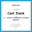 cart track แปลว่า?, คำศัพท์ภาษาอังกฤษ cart track แปลว่า ถนนแคบๆ และมีพื้นผิวขรุขระ (ส่วนใหญ่จะอยู่ในฟาร์ม) ประเภท N หมวด N