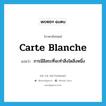 carte blanche แปลว่า?, คำศัพท์ภาษาอังกฤษ carte blanche แปลว่า การมีอิสระที่จะทำสิ่งใดสิ่งหนึ่ง ประเภท N หมวด N