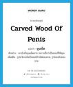 carved wood of penis แปลว่า?, คำศัพท์ภาษาอังกฤษ carved wood of penis แปลว่า ขุนเพ็ด ประเภท N ตัวอย่าง เขานับถือขุนเพ็ดมาก เพราะเชื่อว่าเป็นของที่ให้คุณ เพิ่มเติม รูปอวัยวะอันเป็นองค์กำเนิดของชาย, รูปของลับของชาย หมวด N