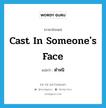 cast in someone&#39;s face แปลว่า?, คำศัพท์ภาษาอังกฤษ cast in someone&#39;s face แปลว่า ตำหนิ ประเภท IDM หมวด IDM