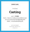 casting แปลว่า?, คำศัพท์ภาษาอังกฤษ casting แปลว่า การหล่อ ประเภท N ตัวอย่าง วัดทองศาลางามเชิญชวนประชาชนที่สนใจการหล่อพระมาร่วมงานเททองหล่อพระที่จะมีขึ้นในเดือนหน้านี้ เพิ่มเติม การเทลงในแม่พิมพ์ให้เป็นรูปขึ้น หมวด N