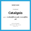 การเพิ่มปฏิกิริยาทางเคมี, การเร่งปฏิกิริยาเคมี ภาษาอังกฤษ?, คำศัพท์ภาษาอังกฤษ การเพิ่มปฏิกิริยาทางเคมี, การเร่งปฏิกิริยาเคมี แปลว่า catalysis ประเภท N หมวด N
