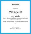 catapult แปลว่า?, คำศัพท์ภาษาอังกฤษ catapult แปลว่า หนังสติ๊ก ประเภท N ตัวอย่าง พี่เอายางหนังสติ๊กยิงแมวของหมอข้างบ้านที่ชอบมากวนโต๊ะอาหารเราเป็นประจำ เพิ่มเติม เครื่องยิงชนิดหนึ่ง ทำด้วยแถบยางผูกติดกับไม้ที่เป็นง่าม หมวด N