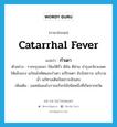 catarrhal fever แปลว่า?, คำศัพท์ภาษาอังกฤษ catarrhal fever แปลว่า กำเดา ประเภท N ตัวอย่าง รากกรุงเขมา ใช้แก้ดีรั่ว ดีล้น ดีซ่าน บำรุงอวัยวะเพศให้แข็งแรง แก้ลมโลหิตและกำเดา แก้โรคตา ขับปัสสาวะ แก้บวมน้ำ แก้ทางเดินปัสสาวะอักเสบ เพิ่มเติม แพทย์แผนโบราณเรียกไข้ชนิดหนึ่งที่เกิดจากหวัด หมวด N