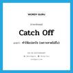 catch off แปลว่า?, คำศัพท์ภาษาอังกฤษ catch off แปลว่า ทำให้แปลกใจ (เพราะคาดไม่ถึง) ประเภท PHRV หมวด PHRV