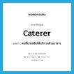 caterer แปลว่า?, คำศัพท์ภาษาอังกฤษ caterer แปลว่า คนที่ขายหรือให้บริการด้านอาหาร ประเภท N หมวด N