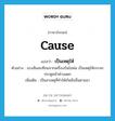 เป็นเหตุให้ ภาษาอังกฤษ?, คำศัพท์ภาษาอังกฤษ เป็นเหตุให้ แปลว่า cause ประเภท V ตัวอย่าง แรงสั่นสะเทือนจากเครื่องบินไอพ่น เป็นเหตุให้กระจกประตูหน้าต่างแตก เพิ่มเติม เป็นสาเหตุที่ทำให้เกิดสิ่งอื่นตามมา หมวด V