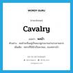 cavalry แปลว่า?, คำศัพท์ภาษาอังกฤษ cavalry แปลว่า พลม้า ประเภท N ตัวอย่าง พลม้าจะยืนอยู่เป็นแนวดูสวยงามน่าเกรงขามมาก เพิ่มเติม ทหารที่ใช้ม้าเป็นพาหนะ, กองทหารม้า หมวด N