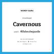 cavernous แปลว่า?, คำศัพท์ภาษาอังกฤษ cavernous แปลว่า ที่เป็นโพรงใหญ่และมืด ประเภท ADJ หมวด ADJ