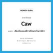 caw แปลว่า?, คำศัพท์ภาษาอังกฤษ caw แปลว่า เสียงร้องของอีกาหรือนกจำพวกอีกา ประเภท N หมวด N