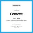 cement แปลว่า?, คำศัพท์ภาษาอังกฤษ cement แปลว่า เทปูน ประเภท V ตัวอย่าง ช่างก่อสร้างกำลังเทปูนเพื่อสร้างถนน หมวด V