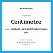 centimetre แปลว่า?, คำศัพท์ภาษาอังกฤษ centimetre แปลว่า เซนติเมตร, หน่วยวัดเท่ากับหนึ่งในร้อยของเมตร ประเภท N หมวด N