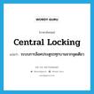 central locking แปลว่า?, คำศัพท์ภาษาอังกฤษ central locking แปลว่า ระบบการล็อคประตูรถทุกบานจากจุดเดียว ประเภท N หมวด N