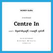 centre in แปลว่า?, คำศัพท์ภาษาอังกฤษ centre in แปลว่า มีจุดสำคัญอยู่ที่, รวมอยู่ที่, มุ่งไปที่ ประเภท PHRV หมวด PHRV