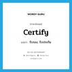 certify แปลว่า?, คำศัพท์ภาษาอังกฤษ certify แปลว่า รับรอง, รับประกัน ประเภท VT หมวด VT