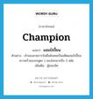 champion แปลว่า?, คำศัพท์ภาษาอังกฤษ champion แปลว่า แชมป์เปี้ยน ประเภท N ตัวอย่าง เจ้าของสายการบินชื่อดังเคยเป็นอดีตแชมป์เปี้ยนความเร็วของรถสูตร 1 ของโลกมากถึง 3 สมัย เพิ่มเติม ผู้ชนะเลิศ หมวด N