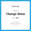 change roles แปลว่า?, คำศัพท์ภาษาอังกฤษ change roles แปลว่า สับตัว ประเภท V หมวด V