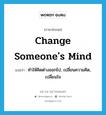 change someone&#39;s mind แปลว่า?, คำศัพท์ภาษาอังกฤษ change someone&#39;s mind แปลว่า ทำให้คิดต่างออกไป, เปลี่ยนความคิด, เปลี่ยนใจ ประเภท IDM หมวด IDM