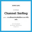 channel surfing แปลว่า?, คำศัพท์ภาษาอังกฤษ channel surfing แปลว่า การเปลี่ยนช่องโทรทัศน์เพื่อหารายการที่น่าสนใจ ประเภท SL หมวด SL