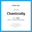 ชุลมุน ภาษาอังกฤษ?, คำศัพท์ภาษาอังกฤษ ชุลมุน แปลว่า chaotically ประเภท ADV ตัวอย่าง เขากำลังทำงานกันอย่างชุลมุน หมวด ADV